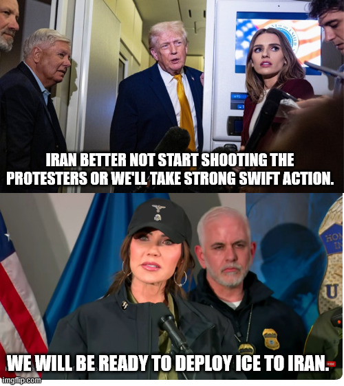 Iran we'll help you with protests like I have in the USA | IRAN BETTER NOT START SHOOTING THE PROTESTERS OR WE'LL TAKE STRONG SWIFT ACTION. WE WILL BE READY TO DEPLOY ICE TO IRAN. | image tagged in iran we'll help you with protests like i have in the usa,gaslight burning bright,hypocrite refection exception,maga mirage | made w/ Imgflip meme maker