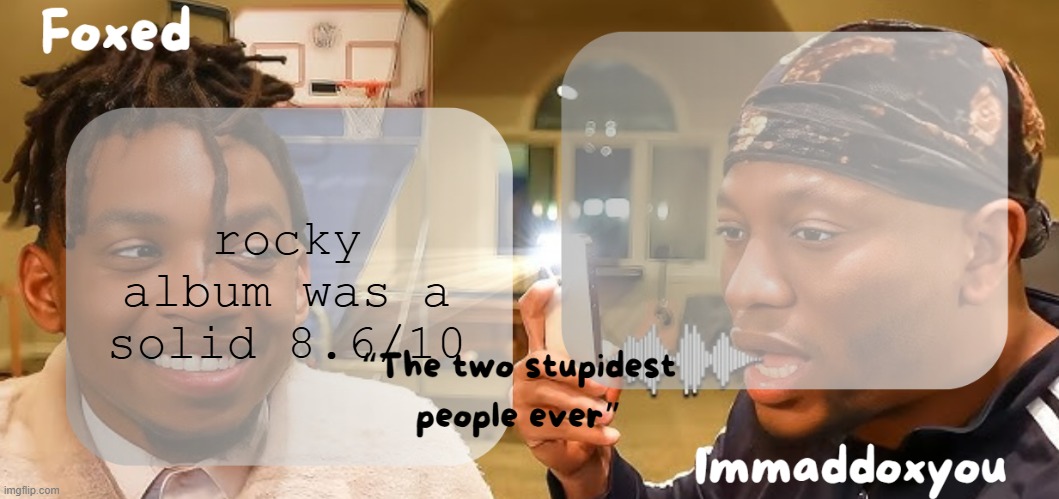 Foxed & Maddox - Zias & BLou temp | rocky album was a solid 8.6/10 | image tagged in foxed maddox - zias blou temp | made w/ Imgflip meme maker