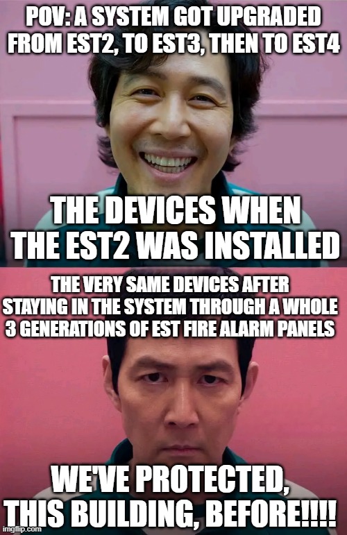 I've protected, this building, before!!! | POV: A SYSTEM GOT UPGRADED FROM EST2, TO EST3, THEN TO EST4; THE DEVICES WHEN THE EST2 WAS INSTALLED; THE VERY SAME DEVICES AFTER STAYING IN THE SYSTEM THROUGH A WHOLE 3 GENERATIONS OF EST FIRE ALARM PANELS; WE'VE PROTECTED, THIS BUILDING, BEFORE!!!! | image tagged in squid game,i've played these games before,fire alarm | made w/ Imgflip meme maker