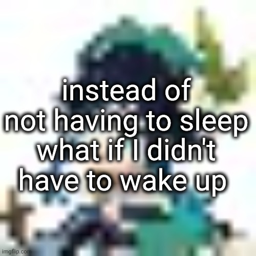 what if this post breaks the rules | instead of not having to sleep what if I didn't have to wake up | image tagged in tiny venti | made w/ Imgflip meme maker