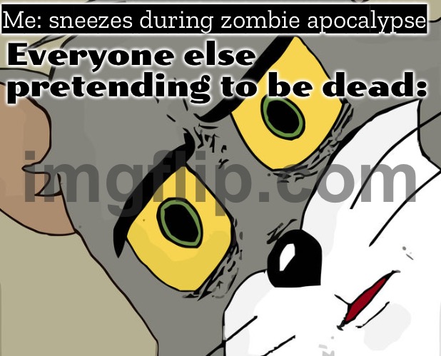 Me: sneezes during zombie apocalypse; Everyone else pretending to be dead: | Me: sneezes during zombie apocalypse; Everyone else pretending to be dead: | image tagged in memes,unsettled tom,sneeze,apocalypse,zombie apocalypse,end of the world meme | made w/ Imgflip meme maker