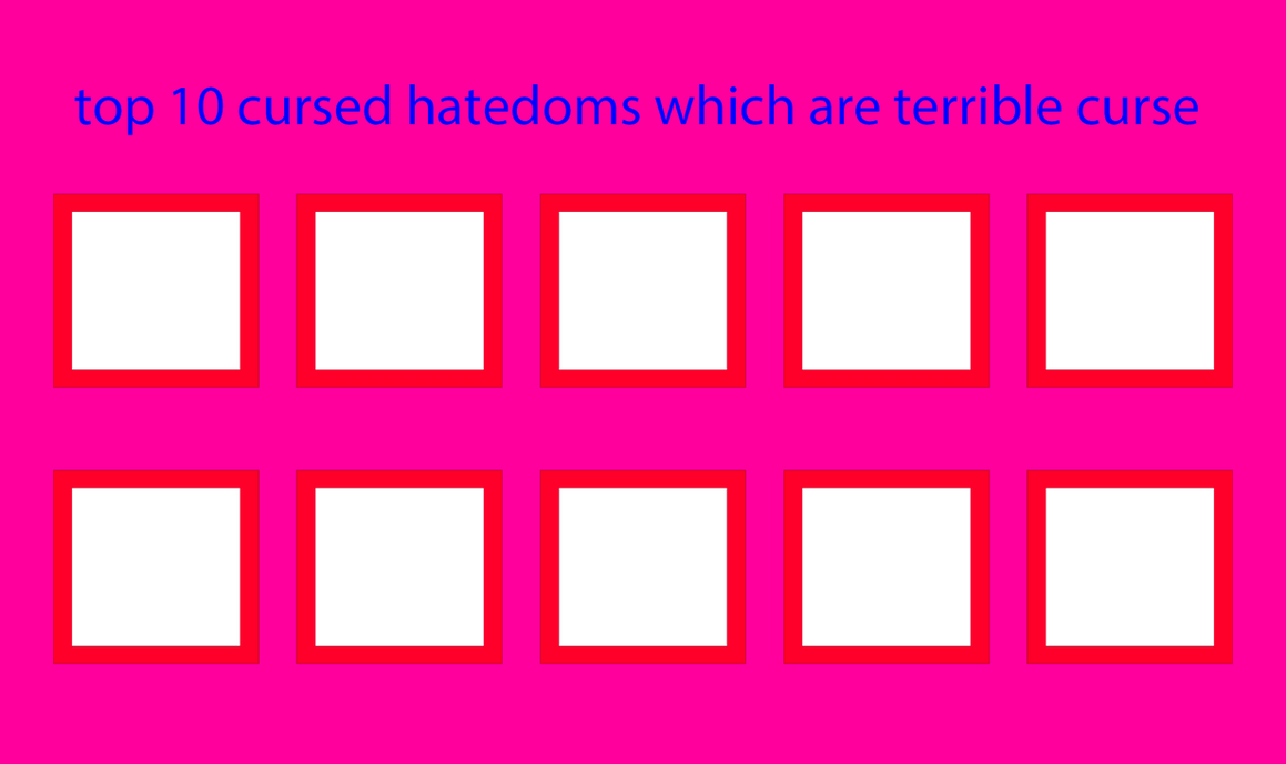 top 10 cursed hatedoms Blank Meme Template