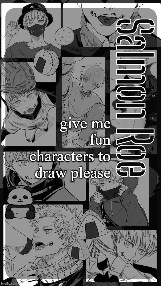 no guarantee that I'll draw them | give me fun characters to draw please | image tagged in salmon roe temp | made w/ Imgflip meme maker