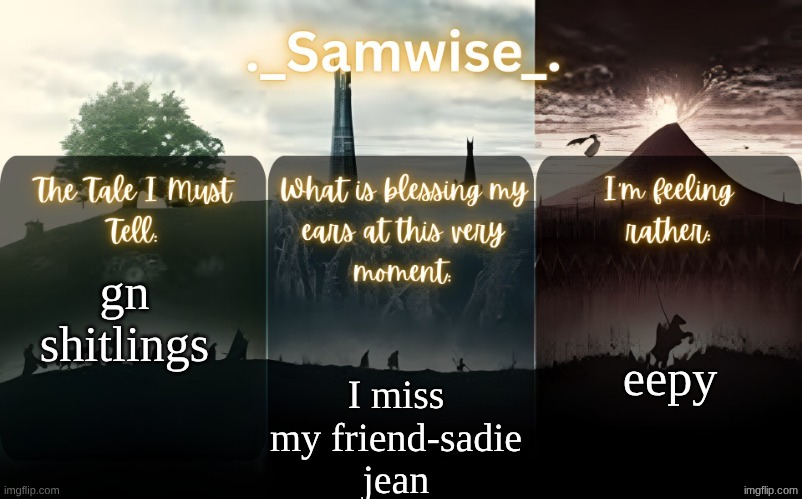 sams Lord Of The Rings template | eepy; gn shitlings; I miss my friend-sadie jean | image tagged in sams lord of the rings template | made w/ Imgflip meme maker