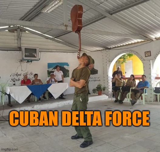 Cuban Delta Force | CUBAN DELTA FORCE | image tagged in cuba,us military,delta force,sad but true | made w/ Imgflip meme maker