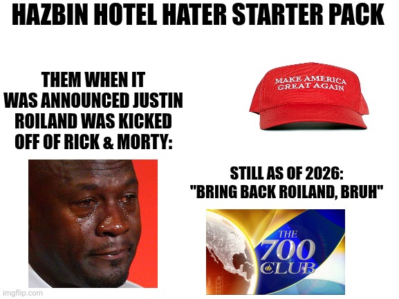 Hazbin Hotel hater starter pack | HAZBIN HOTEL HATER STARTER PACK; THEM WHEN IT WAS ANNOUNCED JUSTIN ROILAND WAS KICKED OFF OF RICK & MORTY:; STILL AS OF 2026: "BRING BACK ROILAND, BRUH" | image tagged in blank white template | made w/ Imgflip meme maker
