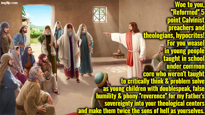 Woe To You 5 Point Teachers | image tagged in calvinism,calvinist memes,anti calvinism,reformed theology,pharisees,the bible | made w/ Imgflip meme maker