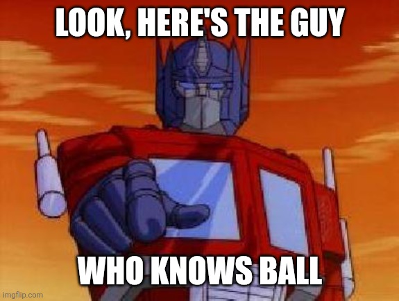 Ball | LOOK, HERE'S THE GUY; WHO KNOWS BALL | image tagged in optimus prime | made w/ Imgflip meme maker