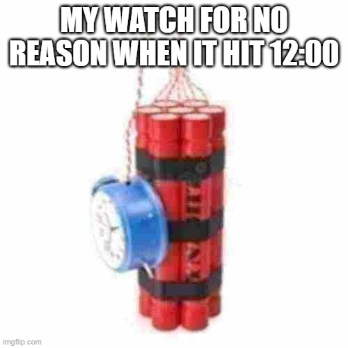 low effort meme btw | MY WATCH FOR NO REASON WHEN IT HIT 12:00 | image tagged in low effort,memes | made w/ Imgflip meme maker