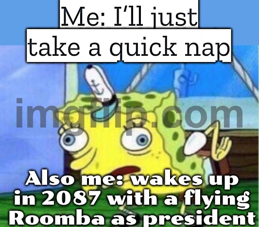 Me: I’ll just take a quick nap; Also me: wakes up in 2087 with a flying Roomba as president | Me: I’ll just take a quick nap; Also me: wakes up in 2087 with a flying Roomba as president | image tagged in memes,mocking spongebob,futuristic utopia,artificial intelligence,robots,world domination | made w/ Imgflip meme maker