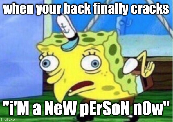 When you back finally cracks: | when your back finally cracks; "i'M a NeW pErSoN nOw" | image tagged in memes,mocking spongebob | made w/ Imgflip meme maker