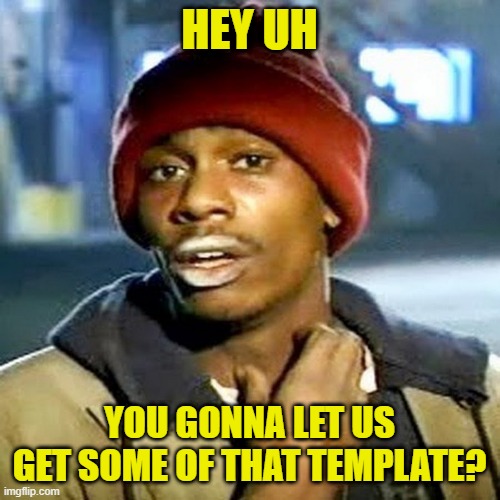 Tyrone Biggums | HEY UH YOU GONNA LET US GET SOME OF THAT TEMPLATE? | image tagged in tyrone biggums | made w/ Imgflip meme maker