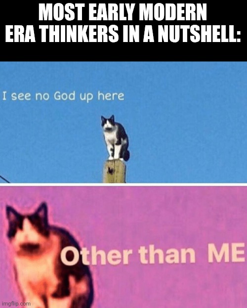The time that scientific reason was propagated as anthropocentric: | MOST EARLY MODERN ERA THINKERS IN A NUTSHELL: | image tagged in god,atheism,enlightenment,ideology,memes | made w/ Imgflip meme maker