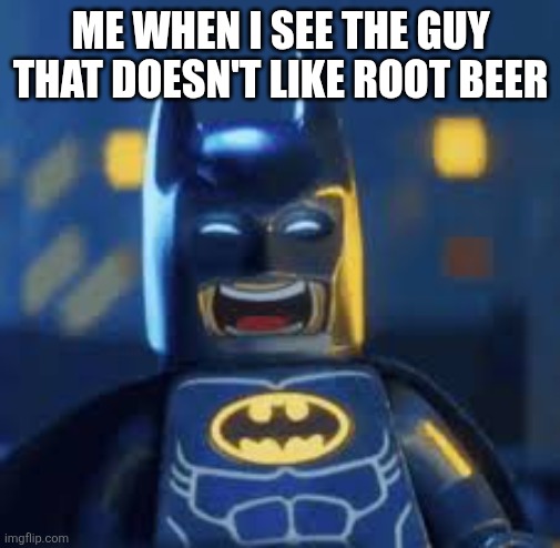 Lego batman laughing | ME WHEN I SEE THE GUY THAT DOESN'T LIKE ROOT BEER | image tagged in lego batman laughing | made w/ Imgflip meme maker