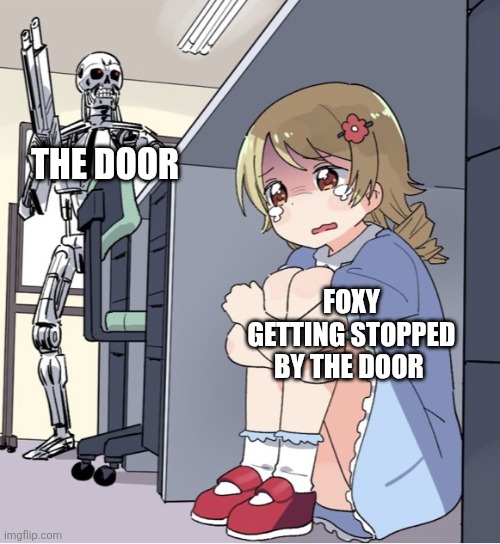 Anime Girl Hiding from Terminator | THE DOOR; FOXY GETTING STOPPED BY THE DOOR | image tagged in anime girl hiding from terminator | made w/ Imgflip meme maker