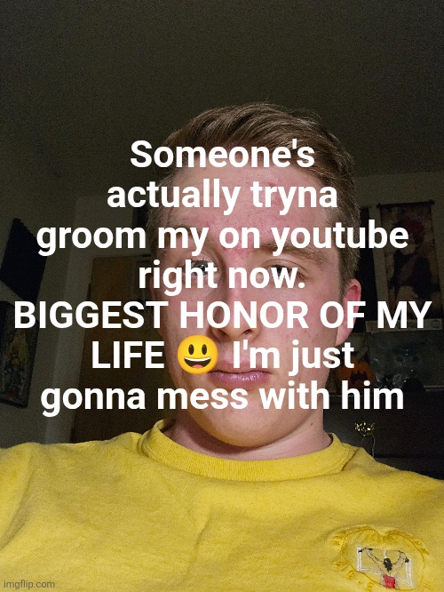 I post my face in my videos and the video he's commenting on has me biting a banana lmao | Someone's actually tryna groom my on youtube right now. BIGGEST HONOR OF MY LIFE 😃 I'm just gonna mess with him | made w/ Imgflip meme maker