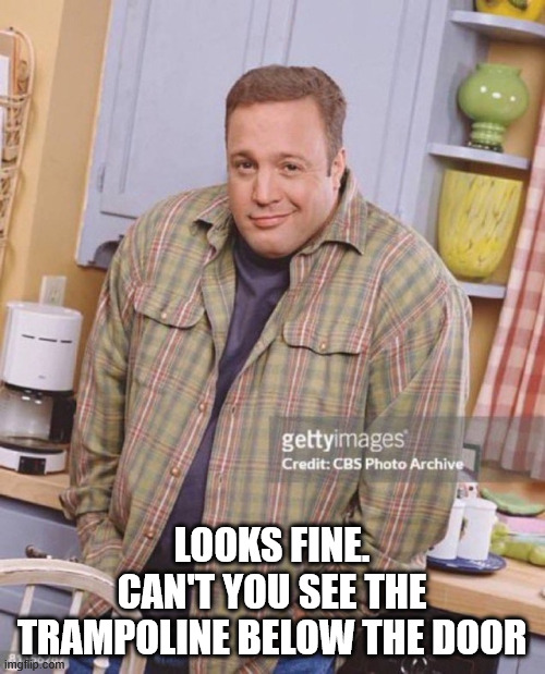 Kevin James | LOOKS FINE.
CAN'T YOU SEE THE TRAMPOLINE BELOW THE DOOR | image tagged in kevin james | made w/ Imgflip meme maker