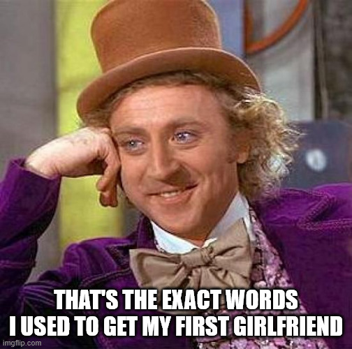 Creepy Condescending Wonka Meme | THAT'S THE EXACT WORDS
I USED TO GET MY FIRST GIRLFRIEND | image tagged in memes,creepy condescending wonka | made w/ Imgflip meme maker