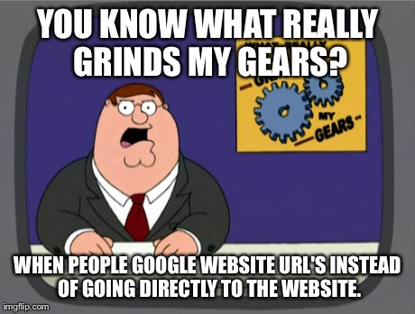 Peter Griffin News Meme | YOU KNOW WHAT REALLY GRINDS MY GEARS? WHEN PEOPLE GOOGLE WEBSITE URL'S INSTEAD OF GOING DIRECTLY TO THE WEBSITE. | image tagged in memes,peter griffin news,AdviceAnimals | made w/ Imgflip meme maker