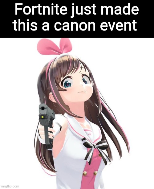 Kizuna gun | Fortnite just made this a canon event | image tagged in kizuna gun,fortnite,kizuna ai,memes | made w/ Imgflip meme maker