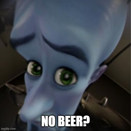 Megamind peeking | NO BEER? | image tagged in megamind peeking | made w/ Imgflip meme maker