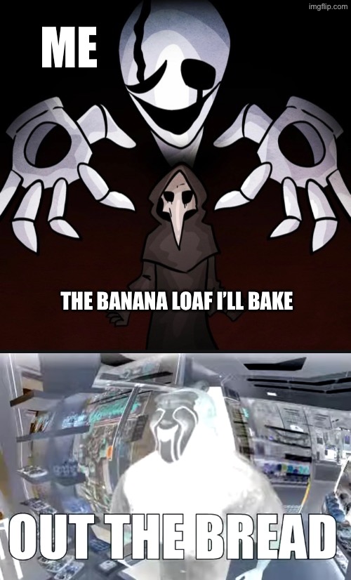 I’ll be baking banana loaf | ME; THE BANANA LOAF I’LL BAKE | image tagged in out the bread | made w/ Imgflip meme maker