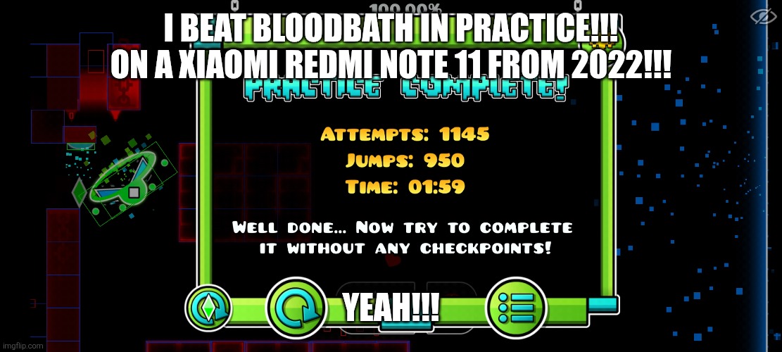 OMFG YES | I BEAT BLOODBATH IN PRACTICE!!!
ON A XIAOMI REDMI NOTE 11 FROM 2022!!! YEAH!!! | image tagged in gd,bloodbath | made w/ Imgflip meme maker