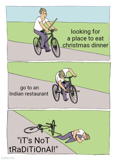 Bike Fall Meme | looking for a place to eat christmas dinner; go to an Indian restaurant; "iT's NoT tRaDiTiOnAl!" | image tagged in memes,bike fall | made w/ Imgflip meme maker