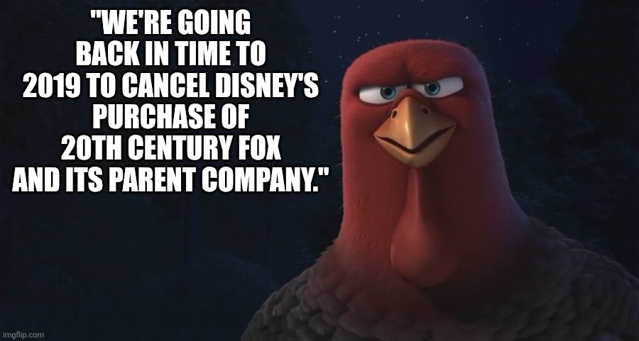 I'm sure some people wish that 20th Century Fox was never owned by Disney, ye know. | "WE'RE GOING BACK IN TIME TO 2019 TO CANCEL DISNEY'S PURCHASE OF 20TH CENTURY FOX AND ITS PARENT COMPANY." | image tagged in we're going back in time to,disney,20th century fox,2019 | made w/ Imgflip meme maker
