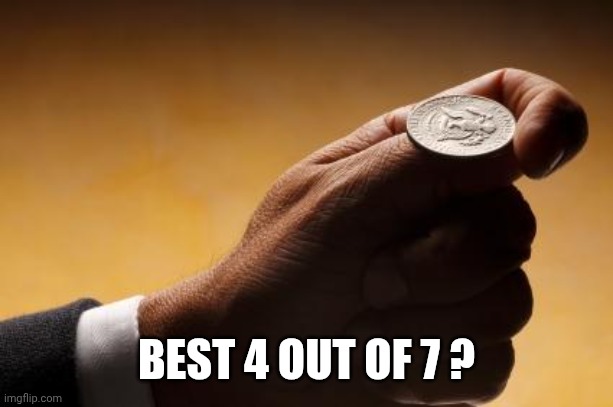 coin flip | BEST 4 OUT OF 7 ? | image tagged in coin flip | made w/ Imgflip meme maker