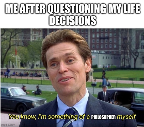 Me after thinking about my life decisions | ME AFTER QUESTIONING MY LIFE 
DECISIONS; PHILOSOPHER | image tagged in you know i'm something of a _ myself,philosophy,philosopher,memes,meme,willem dafoe | made w/ Imgflip meme maker