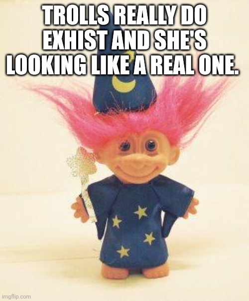 Troll Doll Wizard | TROLLS REALLY DO EXHIST AND SHE'S LOOKING LIKE A REAL ONE. | image tagged in troll doll wizard | made w/ Imgflip meme maker