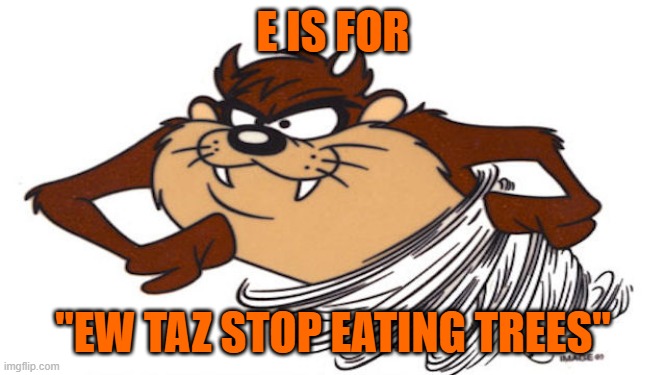 Taz the Tasmanian Devil | E IS FOR; "EW TAZ STOP EATING TREES" | image tagged in taz the tasmanian devil | made w/ Imgflip meme maker