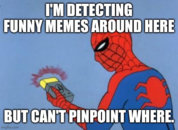 Can you guys help me out? | I'M DETECTING FUNNY MEMES AROUND HERE; BUT CAN'T PINPOINT WHERE. | image tagged in spiderman detector | made w/ Imgflip meme maker