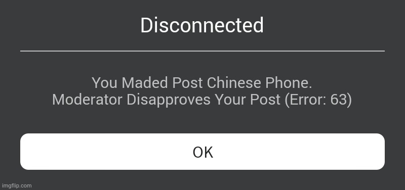 Roblox Error Message | Disconnected; You Maded Post Chinese Phone. Moderator Disapproves Your Post (Error: 63) | image tagged in roblox error message | made w/ Imgflip meme maker