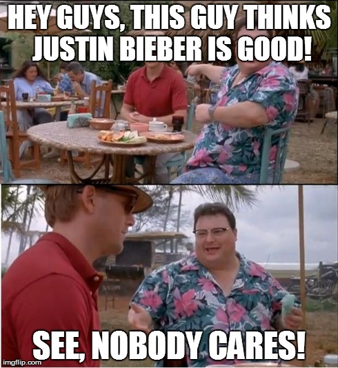 See Nobody Cares Meme | HEY GUYS, THIS GUY THINKS JUSTIN BIEBER IS GOOD! SEE, NOBODY CARES! | image tagged in memes,see nobody cares | made w/ Imgflip meme maker