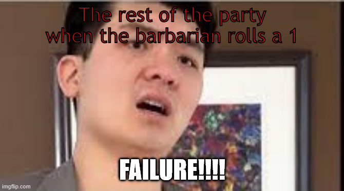Barbarian FAILURE! | The rest of the party when the barbarian rolls a 1; FAILURE!!!! | image tagged in failure,dnd | made w/ Imgflip meme maker