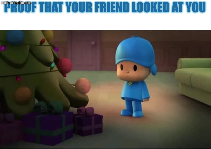 Your friend looked at me | PROOF THAT YOUR FRIEND LOOKED AT YOU | image tagged in memes,funny,pocoyo,asthma | made w/ Imgflip meme maker