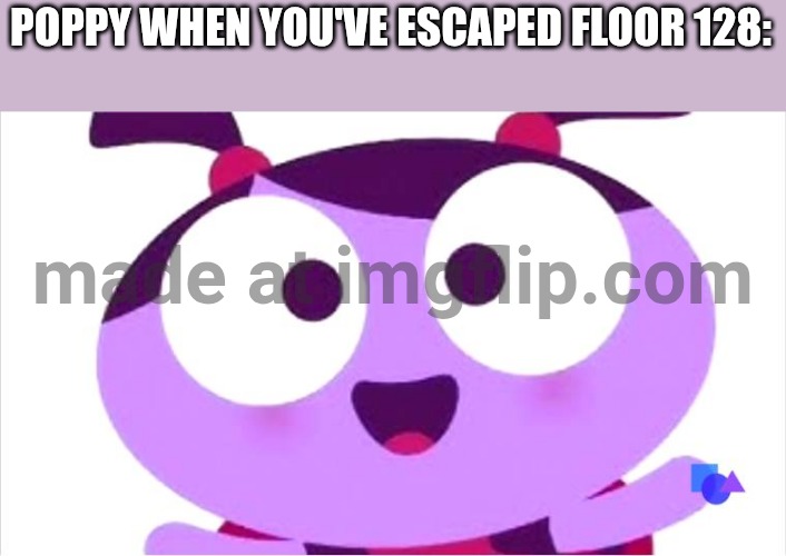 Floor 128 escaped (Mod Note: ???) | POPPY WHEN YOU'VE ESCAPED FLOOR 128: | image tagged in ladybird lu be like,poppy,latbb,omg | made w/ Imgflip meme maker