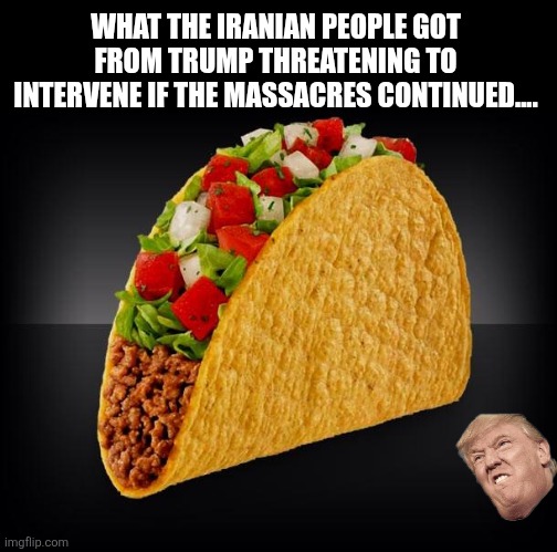 Taco again | WHAT THE IRANIAN PEOPLE GOT FROM TRUMP THREATENING TO INTERVENE IF THE MASSACRES CONTINUED.... | image tagged in donald trump,trump,nevertrump,maga,iran,conservative | made w/ Imgflip meme maker