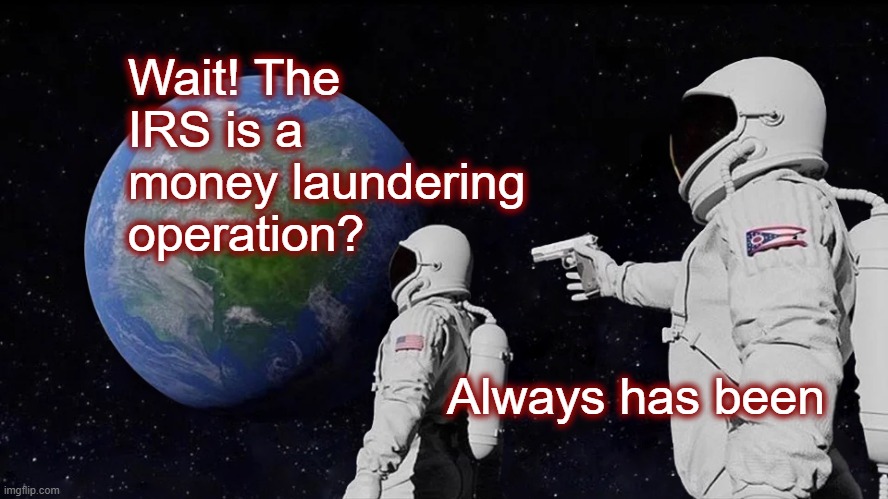 Abolish The IRS! | Wait! The IRS is a money laundering operation? Always has been | image tagged in politics,american politics,irs,taxes,income taxes,maga | made w/ Imgflip meme maker