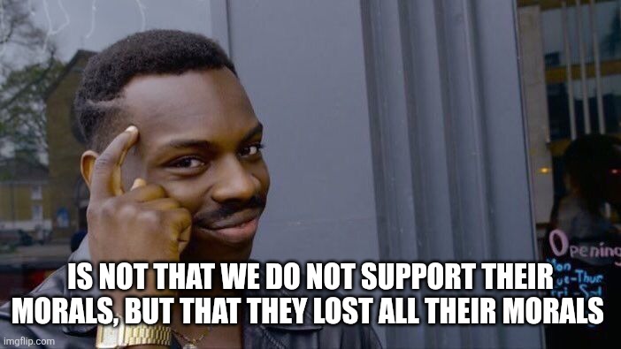 Roll Safe Think About It Meme | IS NOT THAT WE DO NOT SUPPORT THEIR MORALS, BUT THAT THEY LOST ALL THEIR MORALS | image tagged in memes,roll safe think about it | made w/ Imgflip meme maker