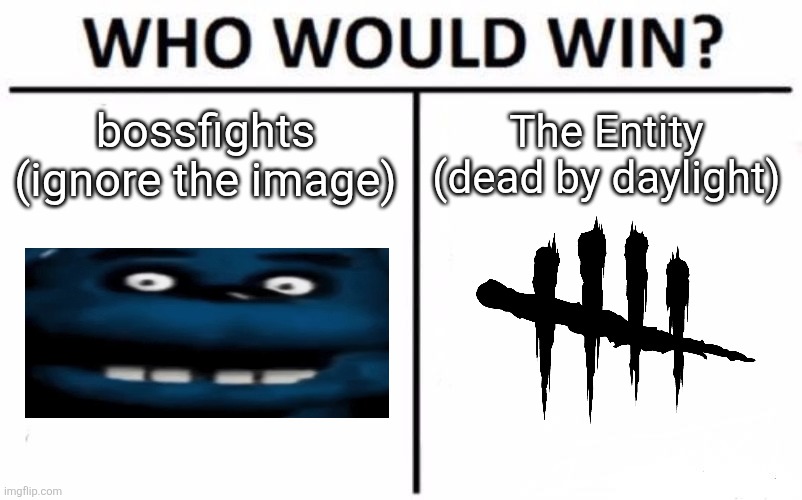 Not in like a straight up fight but like what if Collector or someone tried investigating the fog and stuffd | bossfights (ignore the image); The Entity (dead by daylight) | image tagged in memes,who would win | made w/ Imgflip meme maker