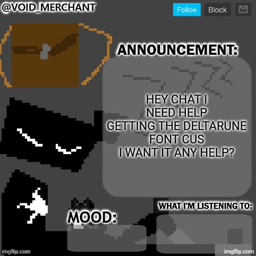 void_merchant's Announcement Temp | HEY CHAT I NEED HELP GETTING THE DELTARUNE FONT CUS I WANT IT ANY HELP? | image tagged in void_merchant's announcement temp | made w/ Imgflip meme maker
