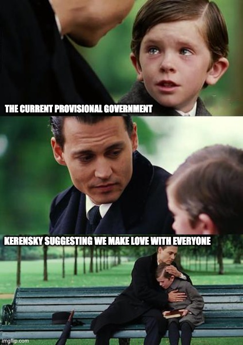 Finding Neverland Meme | THE CURRENT PROVISIONAL GOVERNMENT; KERENSKY SUGGESTING WE MAKE LOVE WITH EVERYONE | image tagged in memes,finding neverland | made w/ Imgflip meme maker