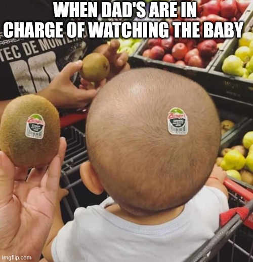 When Dad's Are In Charge Of Watching The Baby | WHEN DAD'S ARE IN CHARGE OF WATCHING THE BABY | image tagged in chrisjoines1 | made w/ Imgflip meme maker
