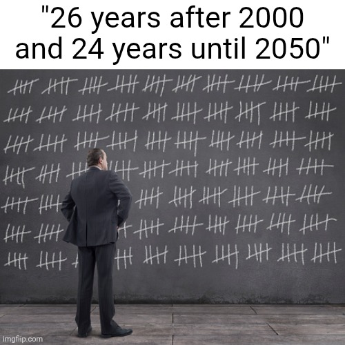 Counting Days | "26 years after 2000 and 24 years until 2050" | image tagged in counting days | made w/ Imgflip meme maker