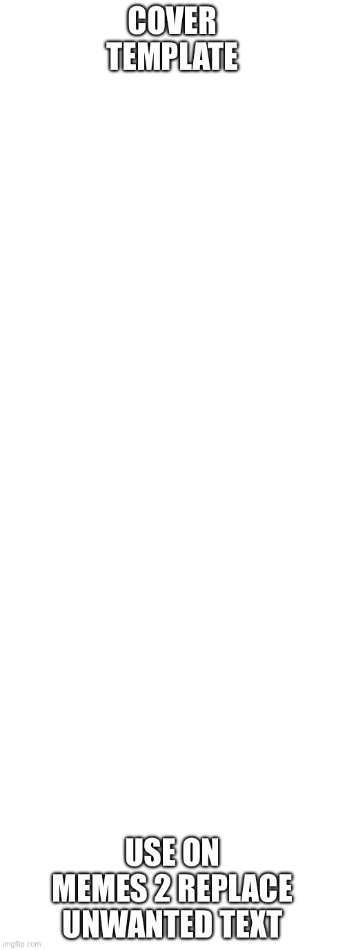 https://imgflip.com/memetemplate/634222112/cover | COVER TEMPLATE; USE ON MEMES 2 REPLACE UNWANTED TEXT | image tagged in cover | made w/ Imgflip meme maker