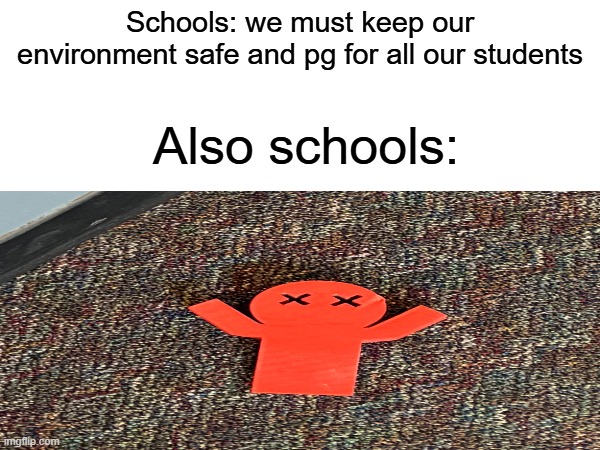 Yes, it's a 3D printed doorstop shaped like a dead guy | Schools: we must keep our environment safe and pg for all our students; Also schools: | image tagged in memes | made w/ Imgflip meme maker