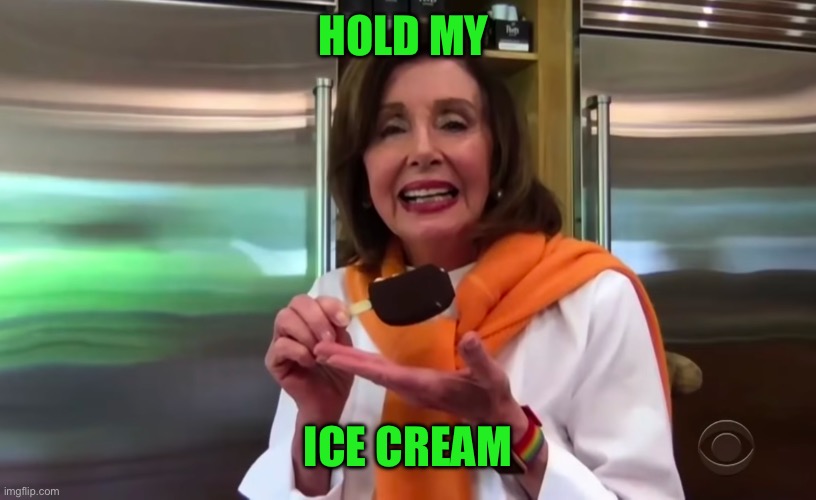 Nancy Pelosi Ice Cream | HOLD MY ICE CREAM | image tagged in nancy pelosi ice cream | made w/ Imgflip meme maker